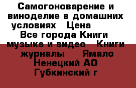 Самогоноварение и виноделие в домашних условиях › Цена ­ 200 - Все города Книги, музыка и видео » Книги, журналы   . Ямало-Ненецкий АО,Губкинский г.